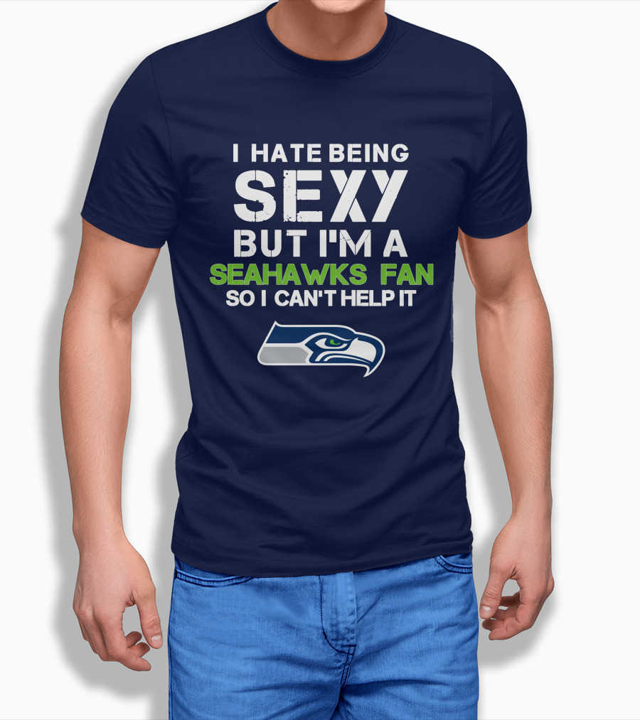I Hate Being Sexy But I'm A Seahawks Fan So I Can't Help It T-Shirt
