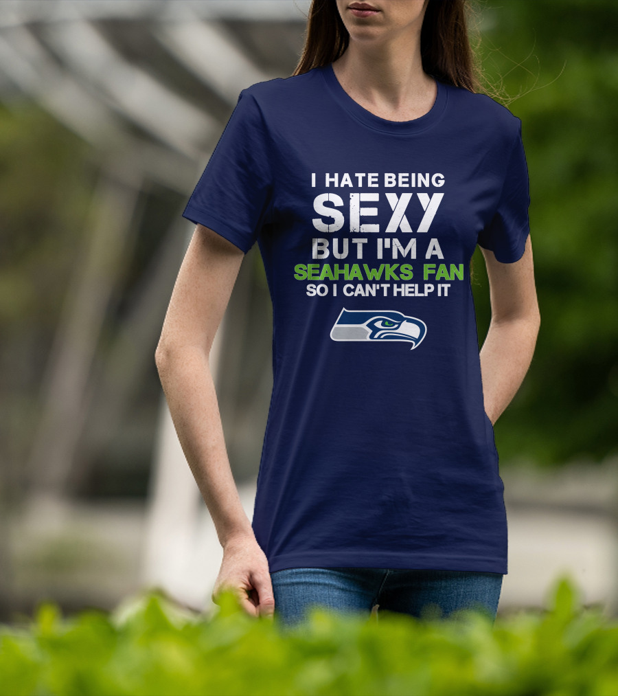 I Hate Being Sexy But I'm A Seahawks Fan So I Can't Help It T-Shirt