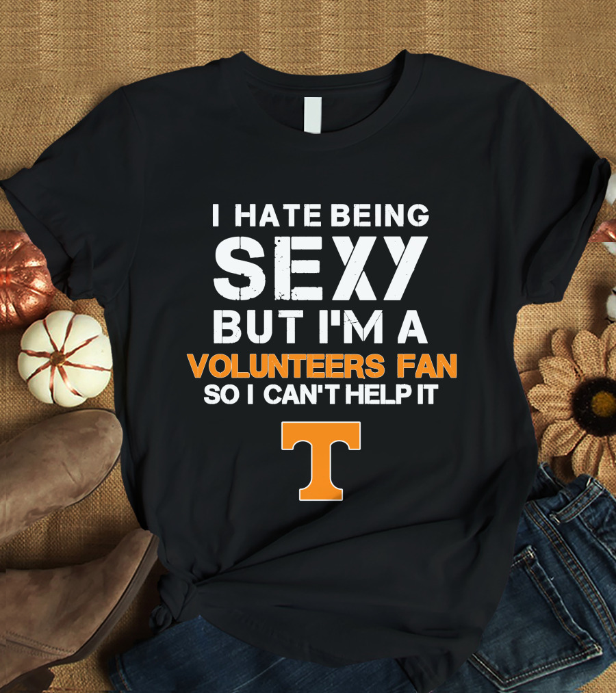 I Hate Being Sexy But I'm A Tennessee Volunteers Fan So I Can't Help It T T-Shirt