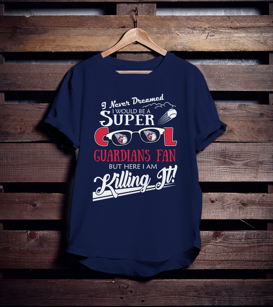 I Never Dreamed I Would Be A Super Cool Guardians Fan But Here I Am Killing It T-Shirt