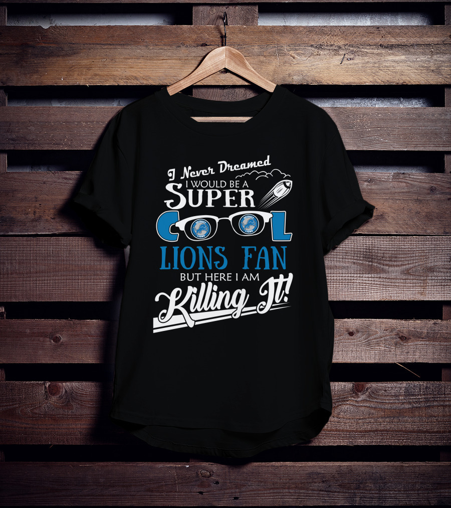I Never Dreamed I Would Be A Super Cool Detroit Lions Fan But Here I Am Killing It T-Shirt