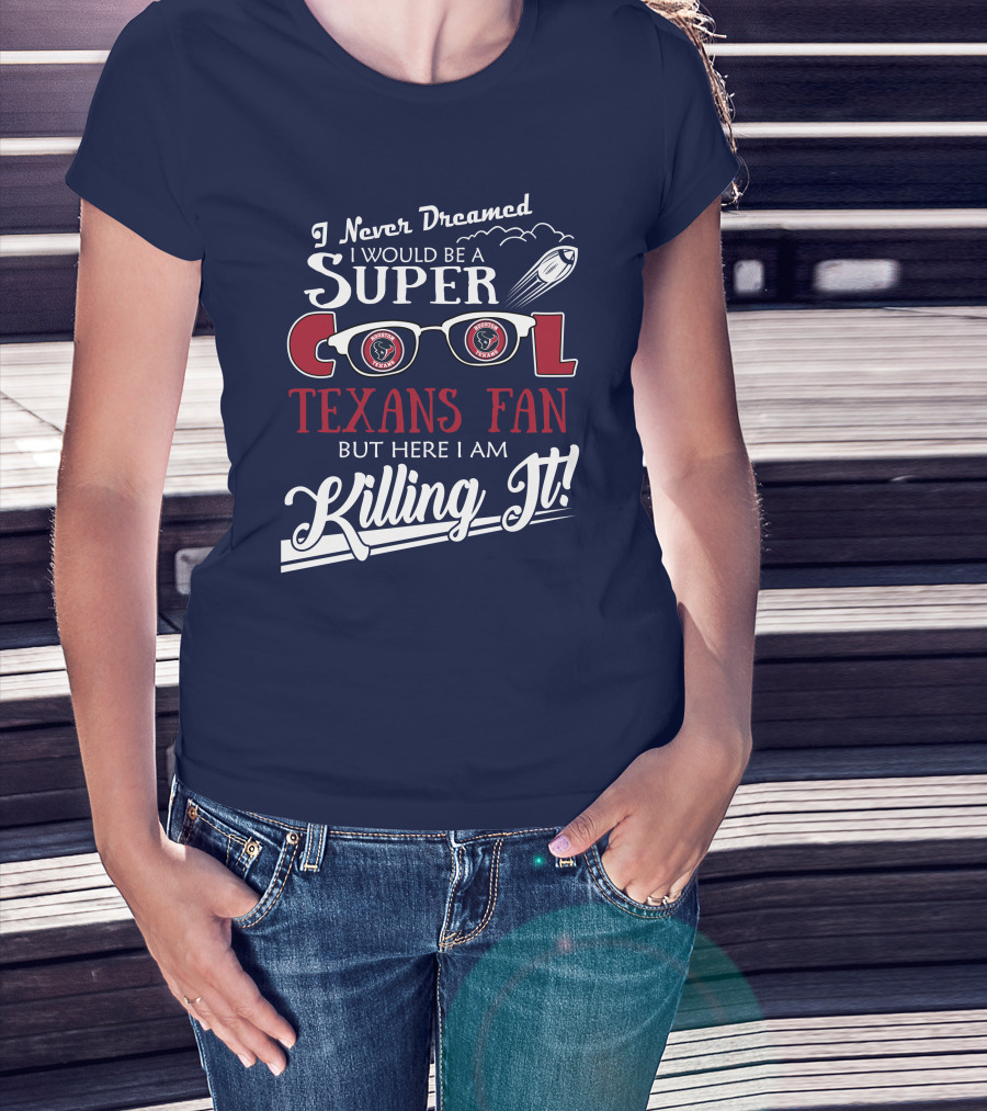 I Never Dreamed I Would Be A Super Cool Texans Fan Killing It Houston Texans Football T-Shirt