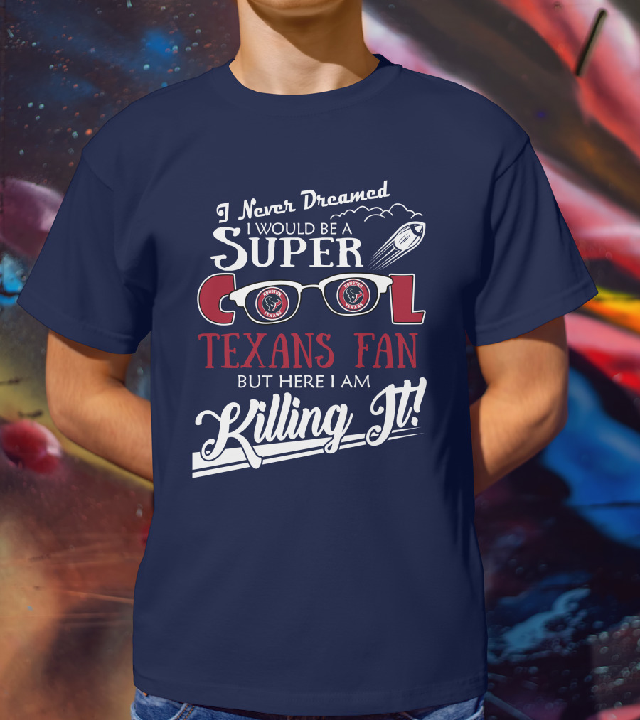 I Never Dreamed I Would Be A Super Cool Texans Fan Killing It Houston Texans Football T-Shirt