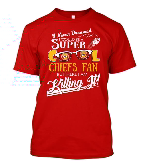 I Never Dreamed I Would Be A Super Cool Kansas City Chiefs Fan But Here I Am Killing It T-Shirt