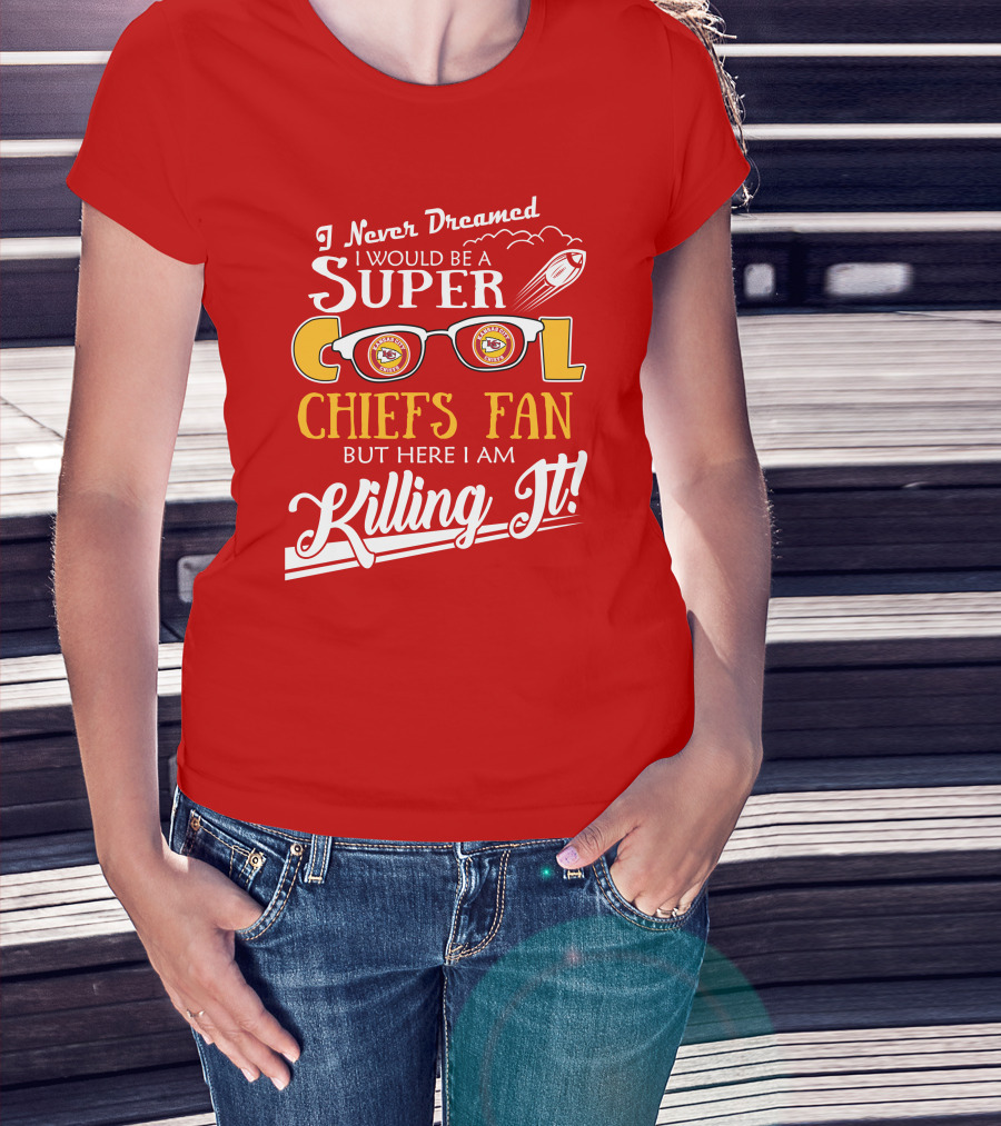 I Never Dreamed I Would Be A Super Cool Kansas City Chiefs Fan But Here I Am Killing It T-Shirt
