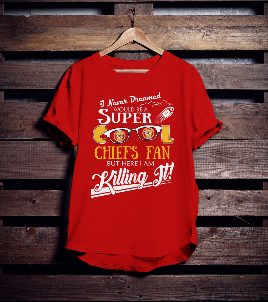 I Never Dreamed I Would Be A Super Cool Kansas City Chiefs Fan But Here I Am Killing It T-Shirt