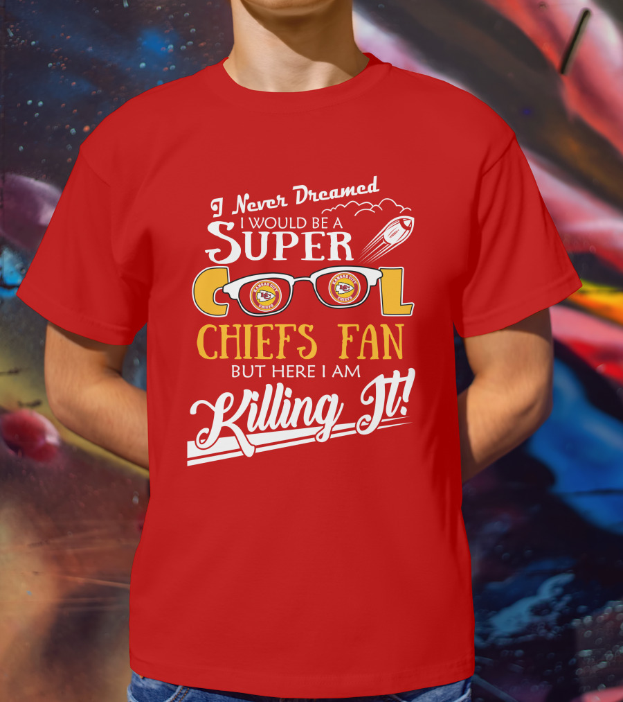 I Never Dreamed I Would Be A Super Cool Kansas City Chiefs Fan But Here I Am Killing It T-Shirt