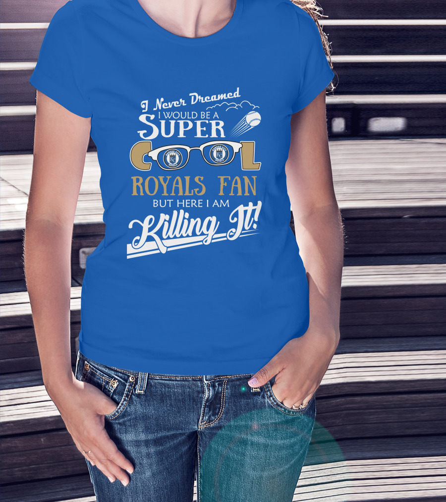 I Never Dreamed I Would Be A Super Cool Kansas City Royals Fan But Here I Am Killing It Royals Baseball Glasses T-Shirt