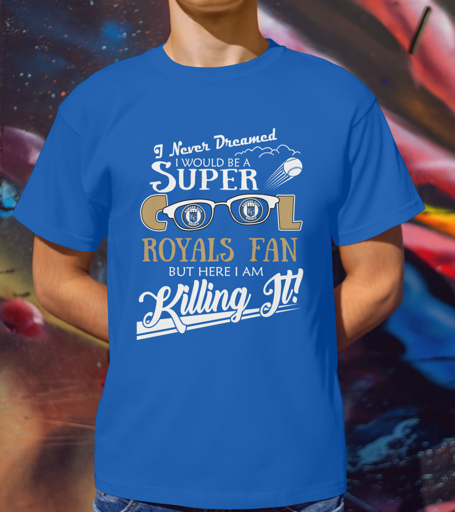 I Never Dreamed I Would Be A Super Cool Kansas City Royals Fan But Here I Am Killing It Royals Baseball Glasses T-Shirt