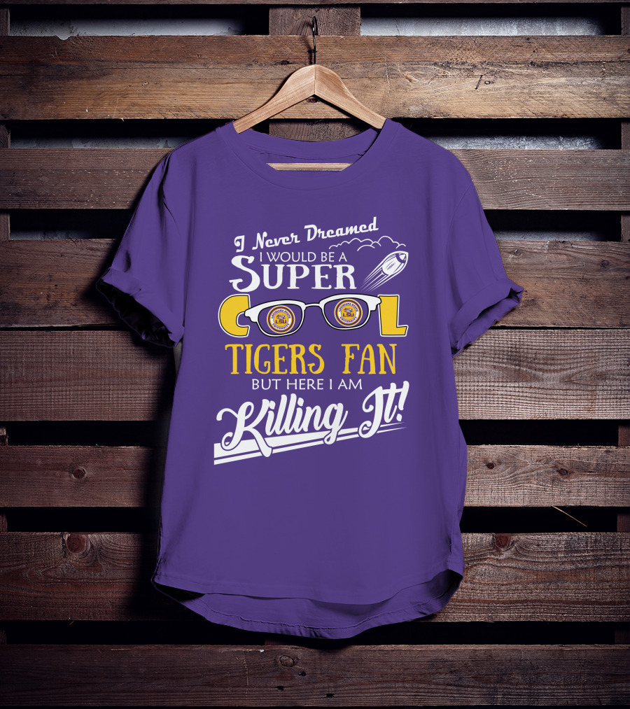 I Never Dreamed I Would Be A Super Cool LSU Tigers Fan But Here I Am Killing It T-Shirt