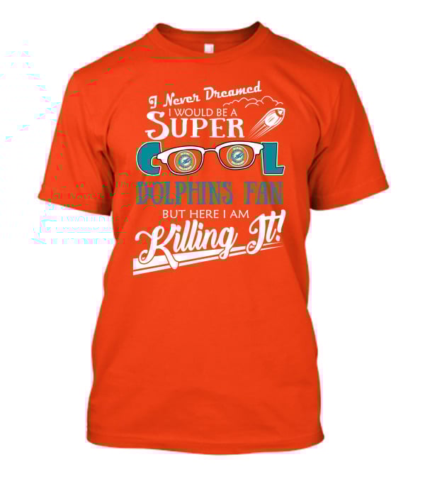 I Never Dreamed I Would Be A Super Cool Dolphins Fan But Here I Am Killing It T-Shirt