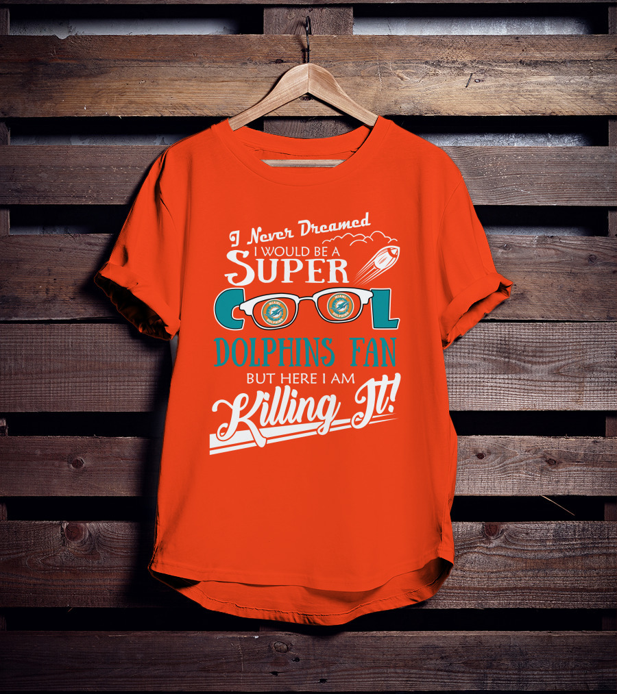 I Never Dreamed I Would Be A Super Cool Dolphins Fan But Here I Am Killing It T-Shirt