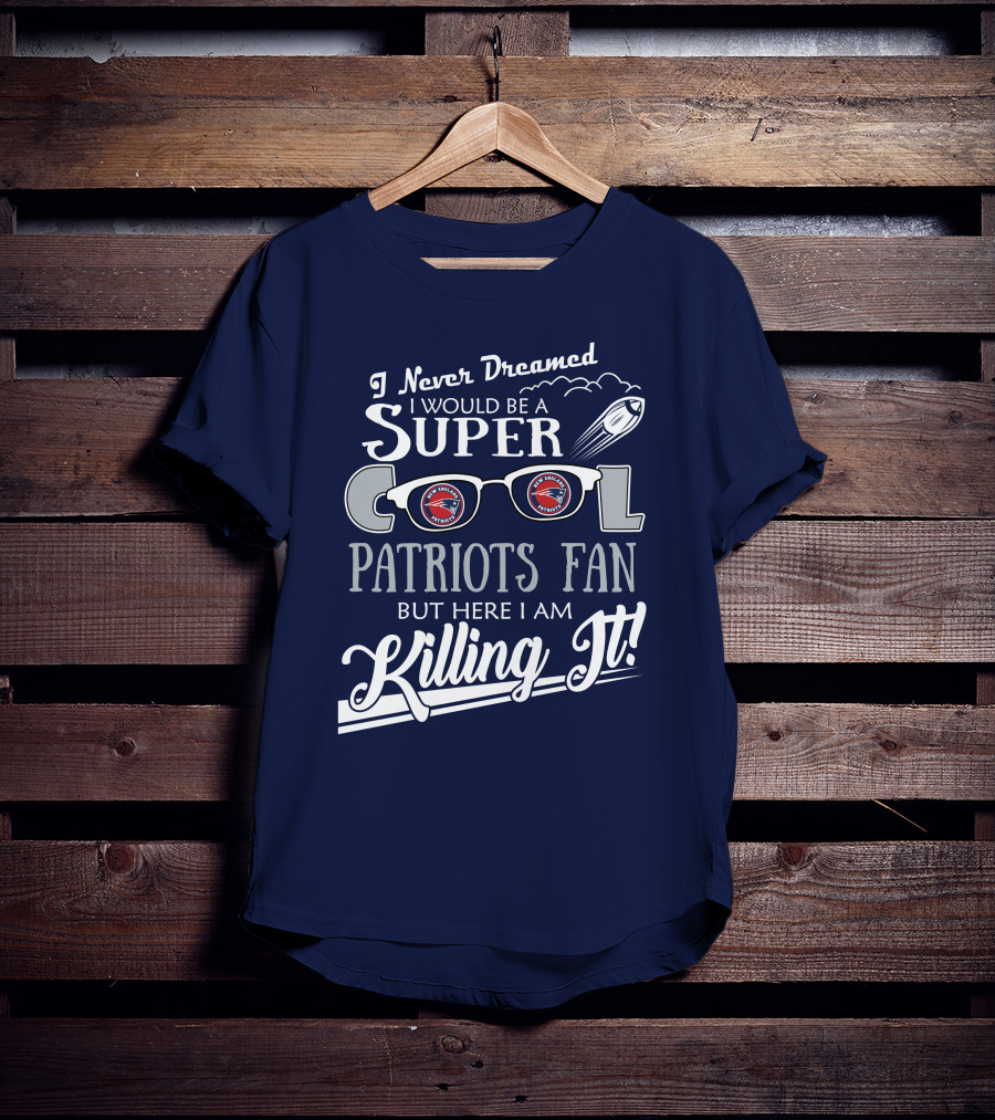 I Never Dreamed I Would Be A Super Cool Patriots Fan But Here I Am Killing It Patriots Glasses Rocket T-Shirt