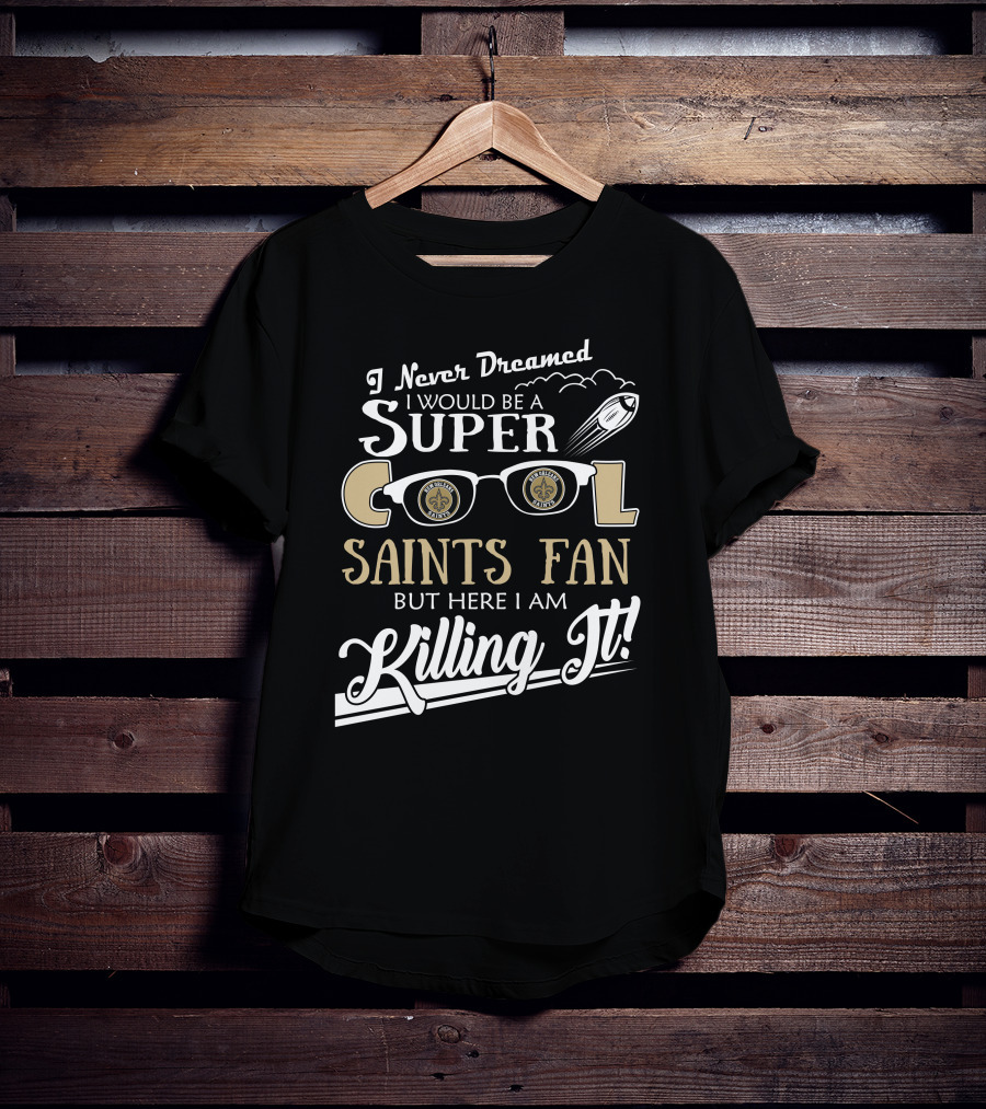 I Never Dreamed I Would Be A Super Cool Saints Fan But Here I Am Killing It T-Shirt