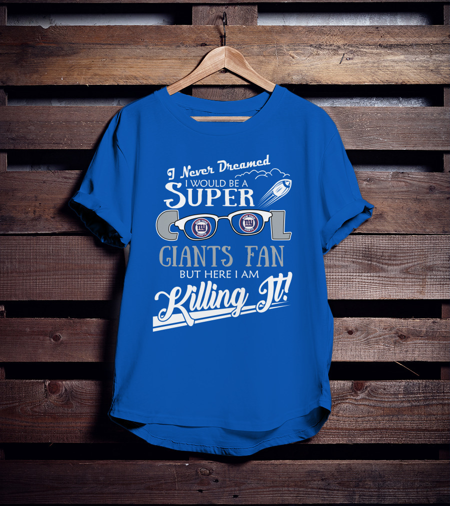 I Never Dreamed I Would Be A Super Cool New York Giants Fan But Here I Am Killing It T-Shirt