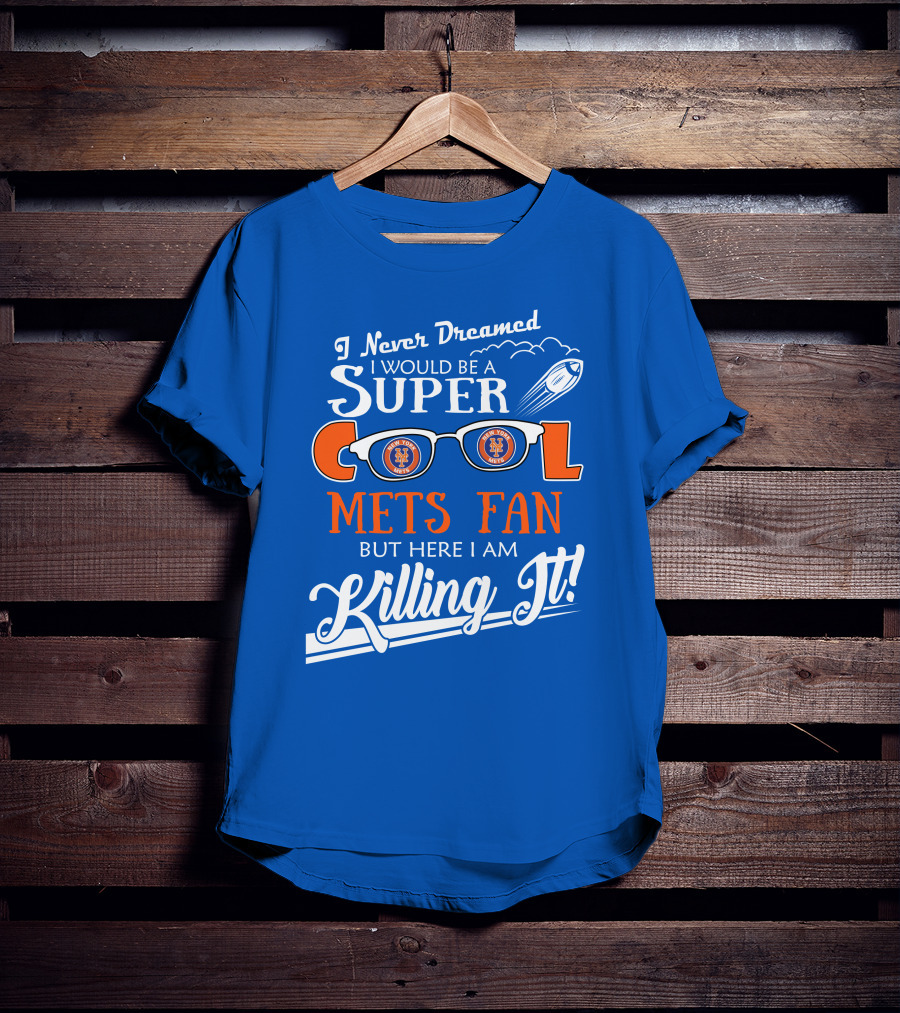I Never Dreamed I Would Be A Super Cool New York Mets Fan But Here I Am Killing It T-Shirt