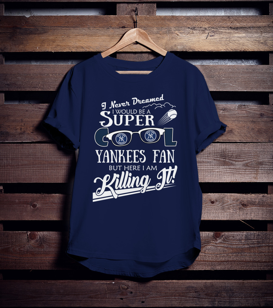I Never Dreamed I Would Be A Super Cool Yankees Fan But Here I Am Killing It T-Shirt