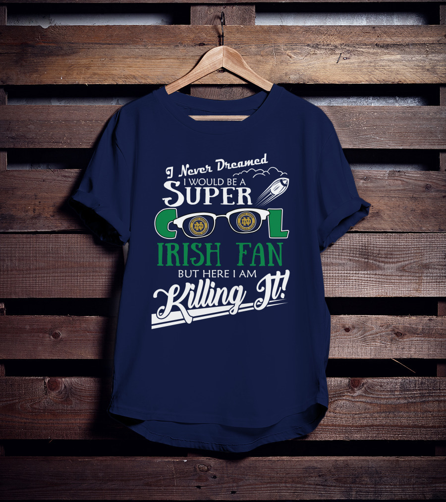 I Never Dreamed I Would Be A Super Cool Notre Dame Irish Fan But Here I Am Killing It T-Shirt