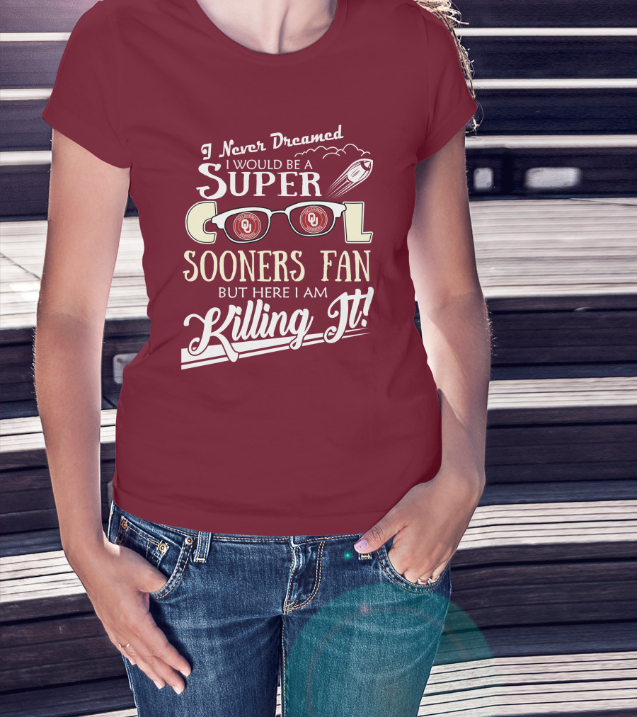 I Never Dreamed I Would Be A Super Cool Oklahoma Sooners Fan But Here I Am Killing It T-Shirt