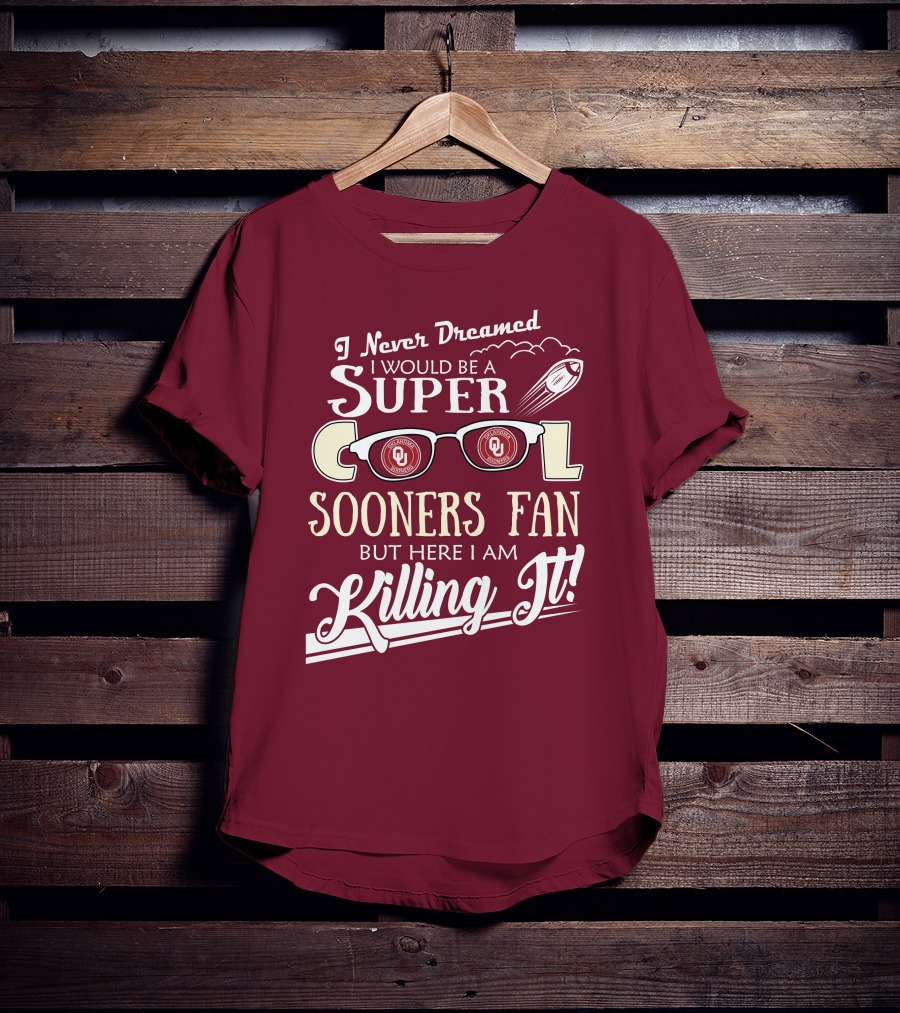 I Never Dreamed I Would Be A Super Cool Oklahoma Sooners Fan But Here I Am Killing It T-Shirt