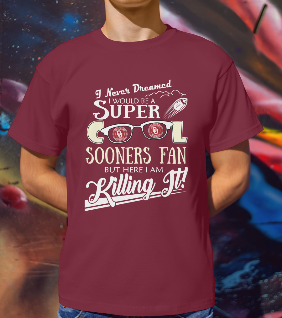 I Never Dreamed I Would Be A Super Cool Oklahoma Sooners Fan But Here I Am Killing It T-Shirt