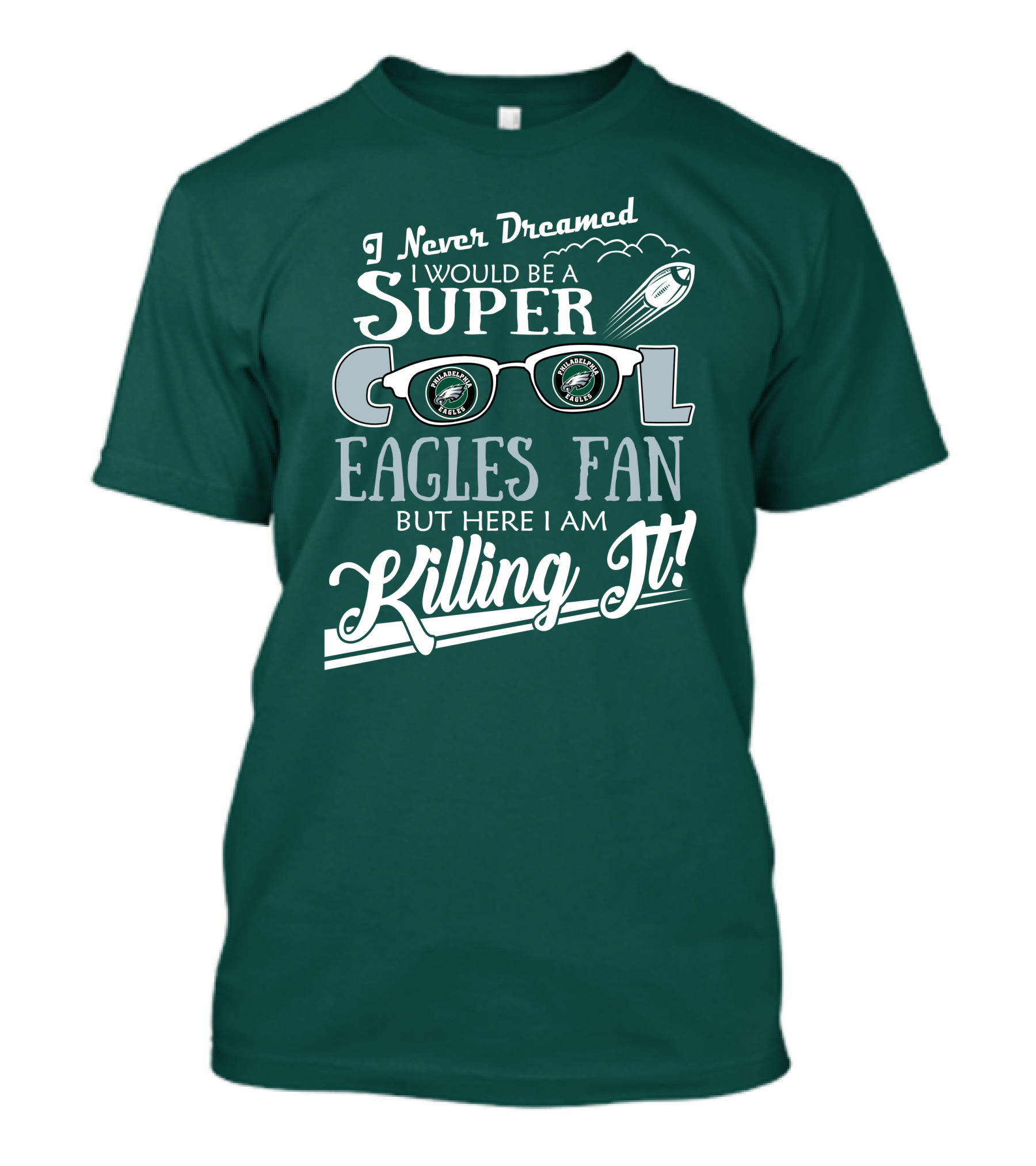 I Never Dreamed I Would Be A Super Cool Philadelphia Eagles Fan But Here I Am Killing It T-Shirt