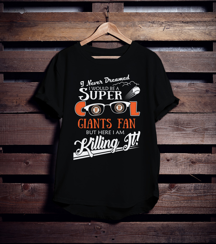 I Never Dreamed I Would Be A Super Cool Giants Fan But Here I Am Killing It San Francisco T-Shirt
