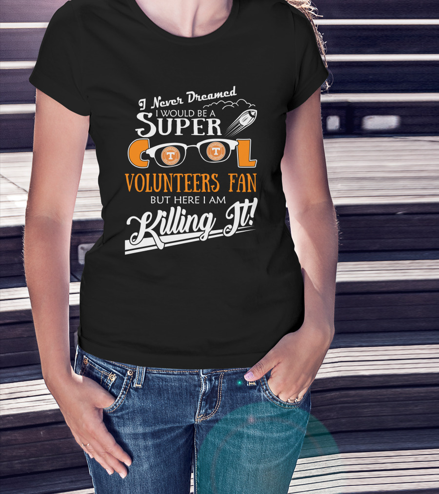 I Never Dreamed I Would Be A Super Cool Tennessee Volunteers Fan But Here I Am Killing It T-Shirt