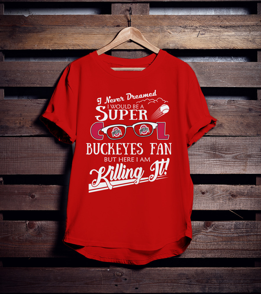 I Never Dreamed I Would Be A Super Cool Ohio State Buckeyes Fan But Here I Am Killing It T-Shirt