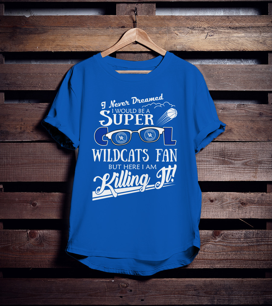 I Never Dreamed I Would Be A Super Cool Kentucky Wildcats Fan Killing It T-Shirt
