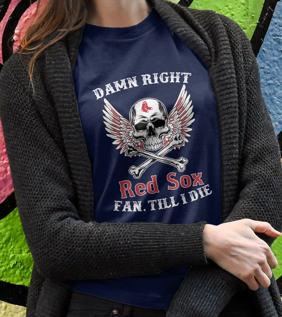 Damn Right Red Sox Fan Till I Die T-Shirt