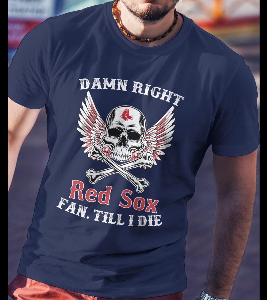 Damn Right Red Sox Fan Till I Die T-Shirt