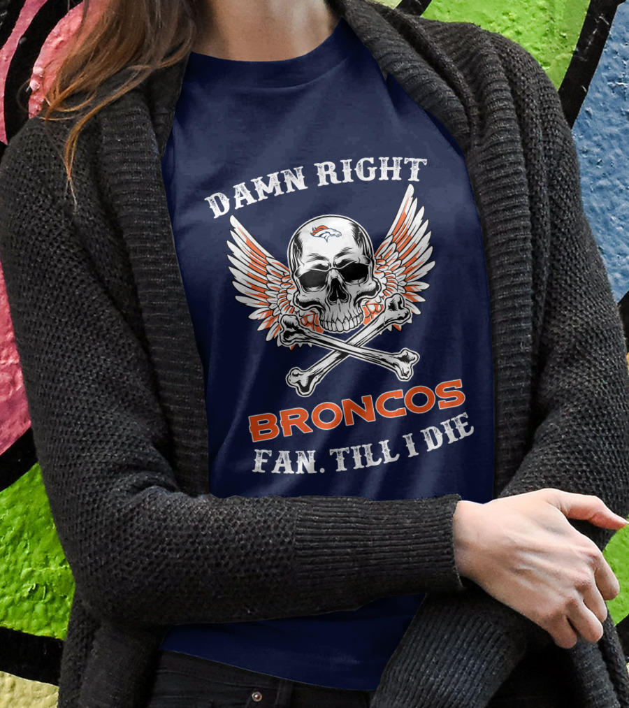 DAMN RIGHT BRONCOS FAN TILL I DIE T-Shirt
