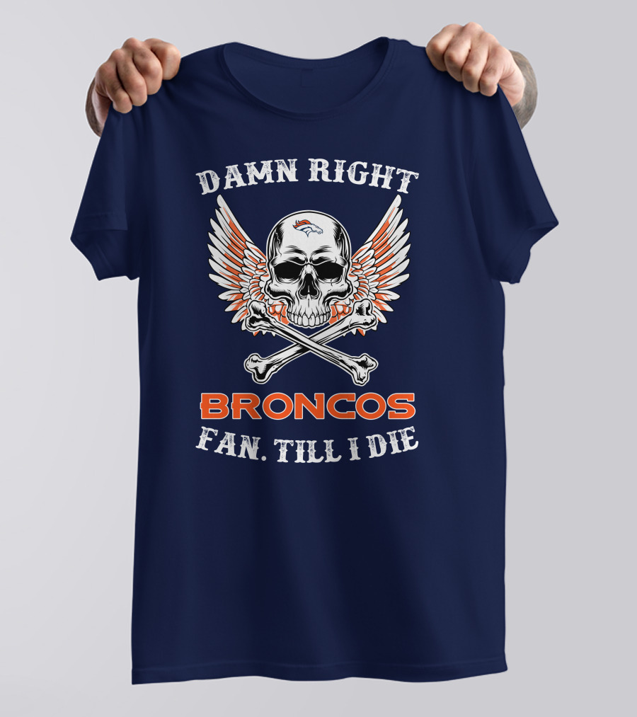 DAMN RIGHT BRONCOS FAN TILL I DIE T-Shirt