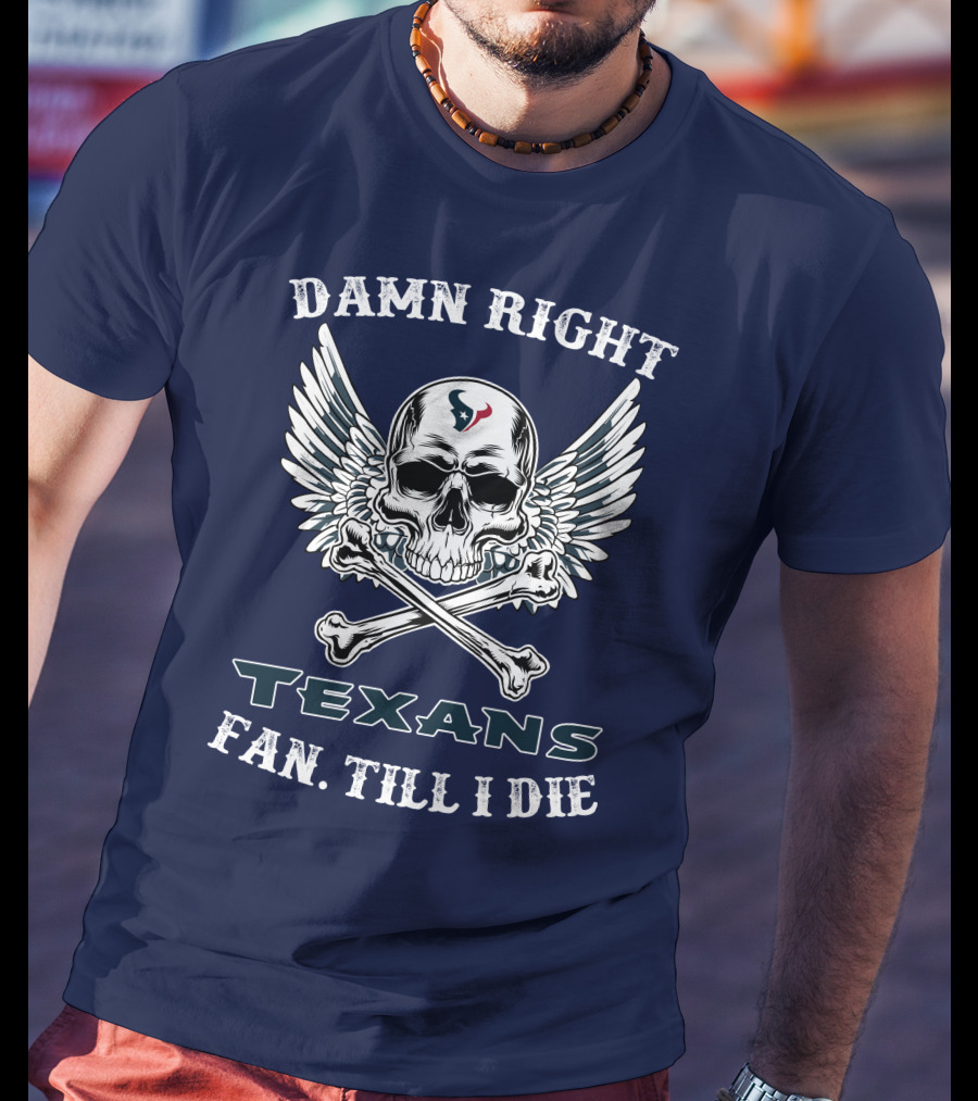DAMN RIGHT TEXANS FAN TILL I DIE T-Shirt