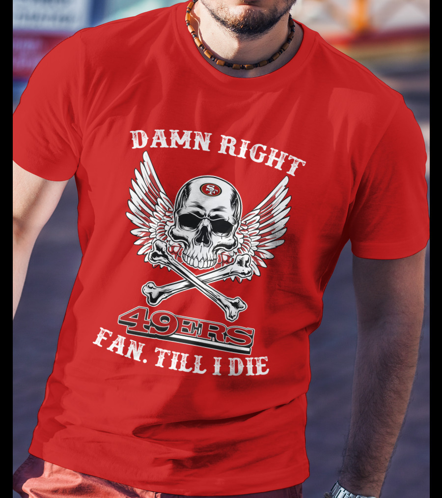 Damn Right 49ers Fan Till I Die Skull And Wings T-Shirt