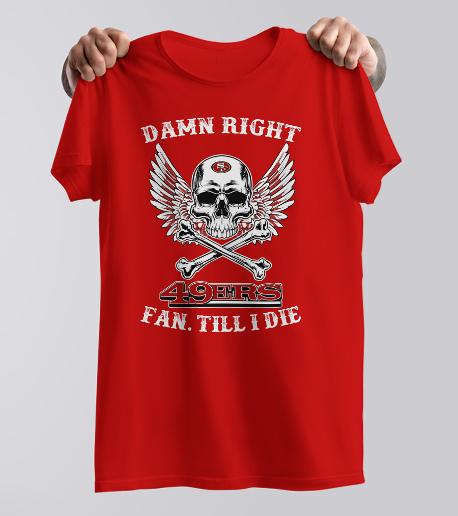 Damn Right 49ers Fan Till I Die Skull And Wings T-Shirt