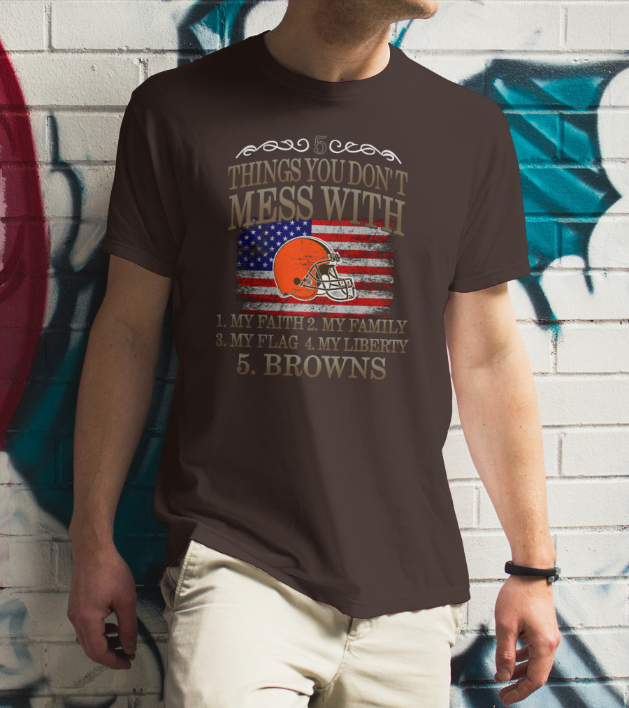 5 Things You Don't Mess With My Faith Family Flag Liberty Browns T-Shirt