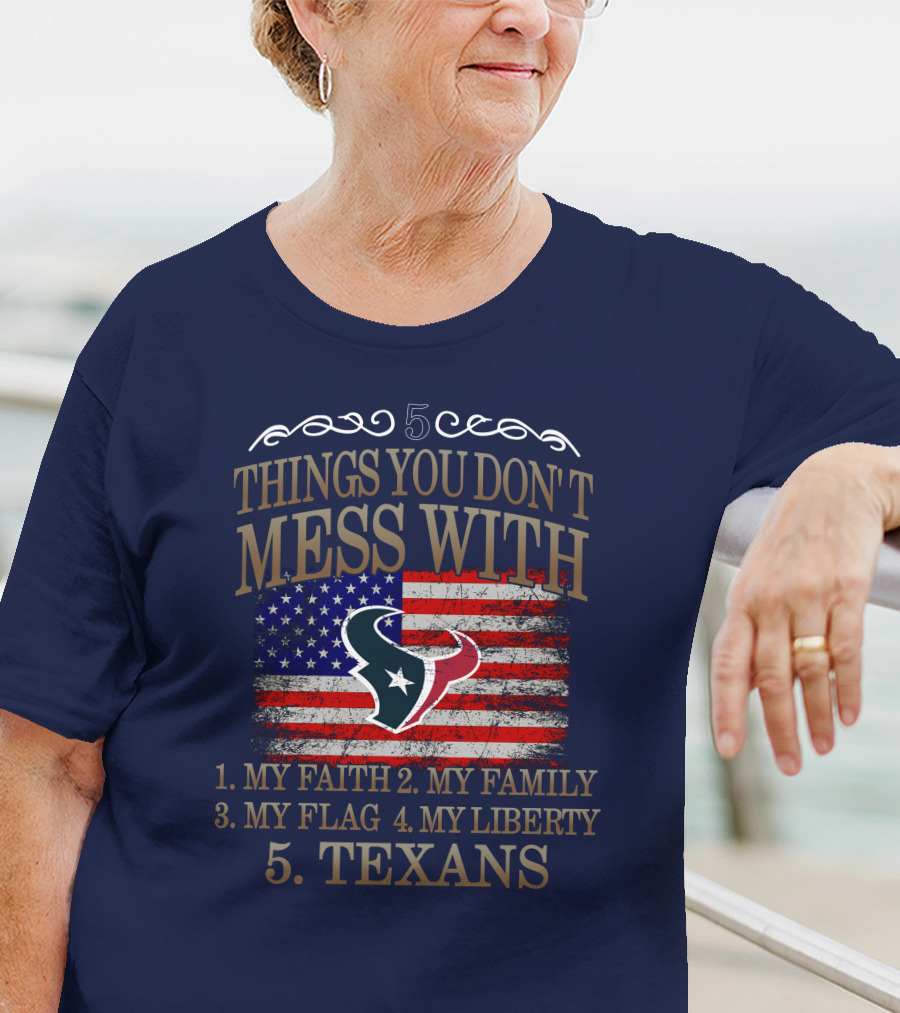 5 Things You Don't Mess With My Faith My Family My Flag My Liberty Texans Houston Texans T-Shirt