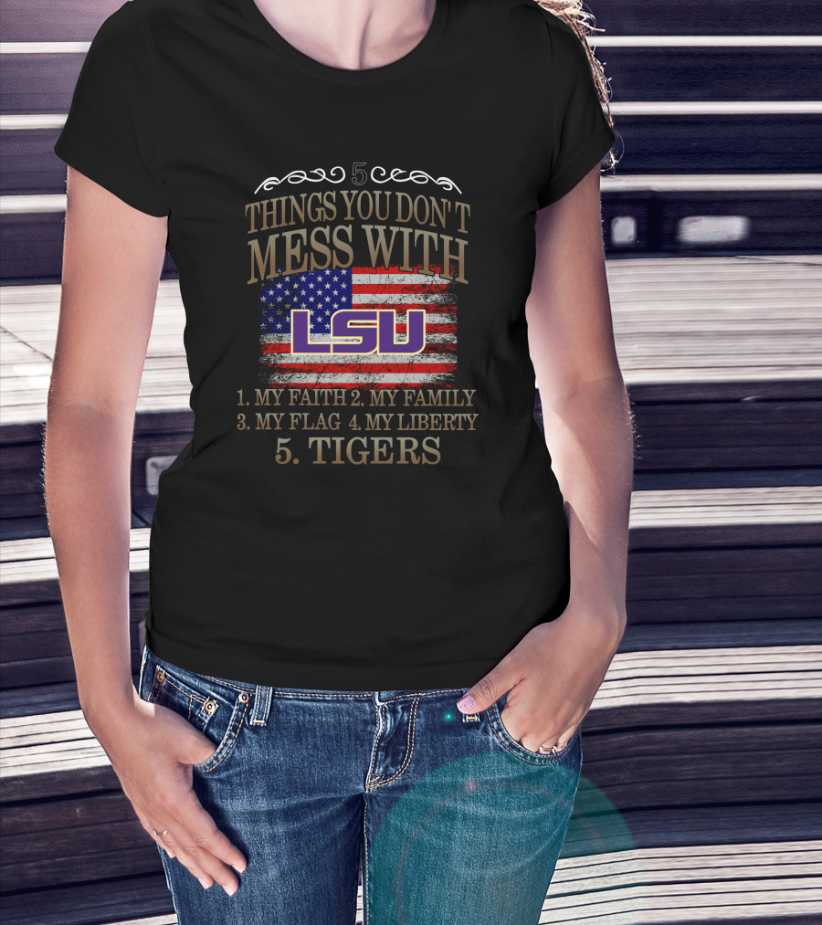 5 Things You Don't Mess With LSU My Faith Family Flag Liberty Tigers T-Shirt