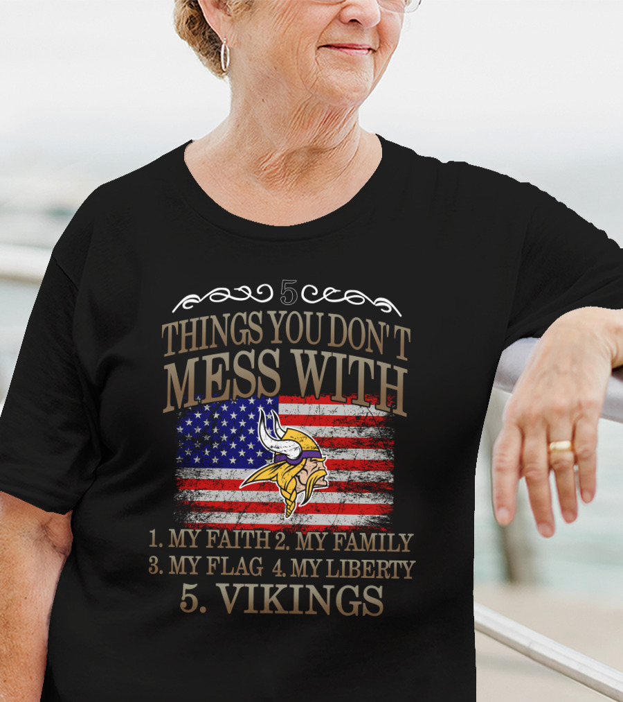 Things You Don't Mess With My Faith My Family My Flag My Liberty Vikings Minnesota Vikings T-Shirt
