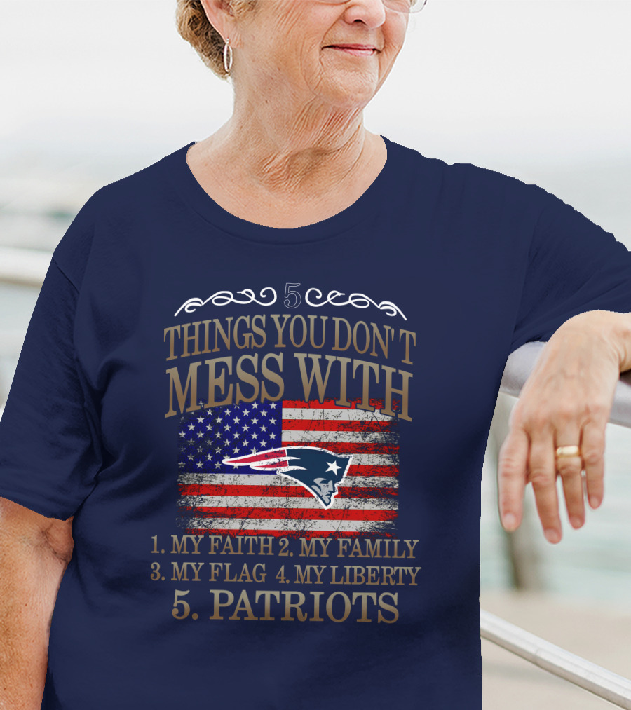 5 Things You Don't Mess With My Faith Family Flag Liberty Patriots New England Patriots T-Shirt