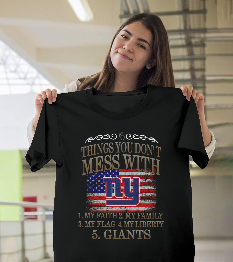 5 Things You Don't Mess With: My Faith, Family, Flag, Liberty, Giants NY T-Shirt