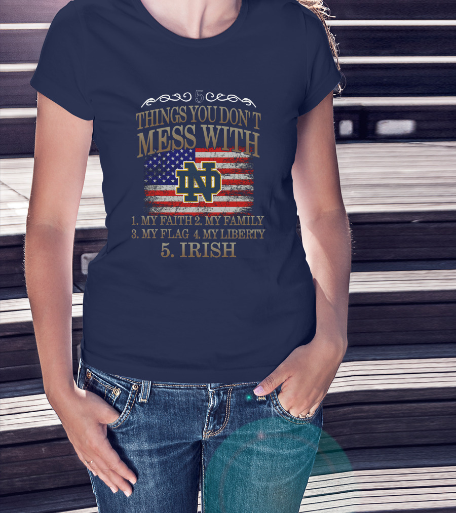 Notre Dame Fighting Irish 5 Things You Don't Mess With My Faith Family Flag Liberty Irish T-Shirt