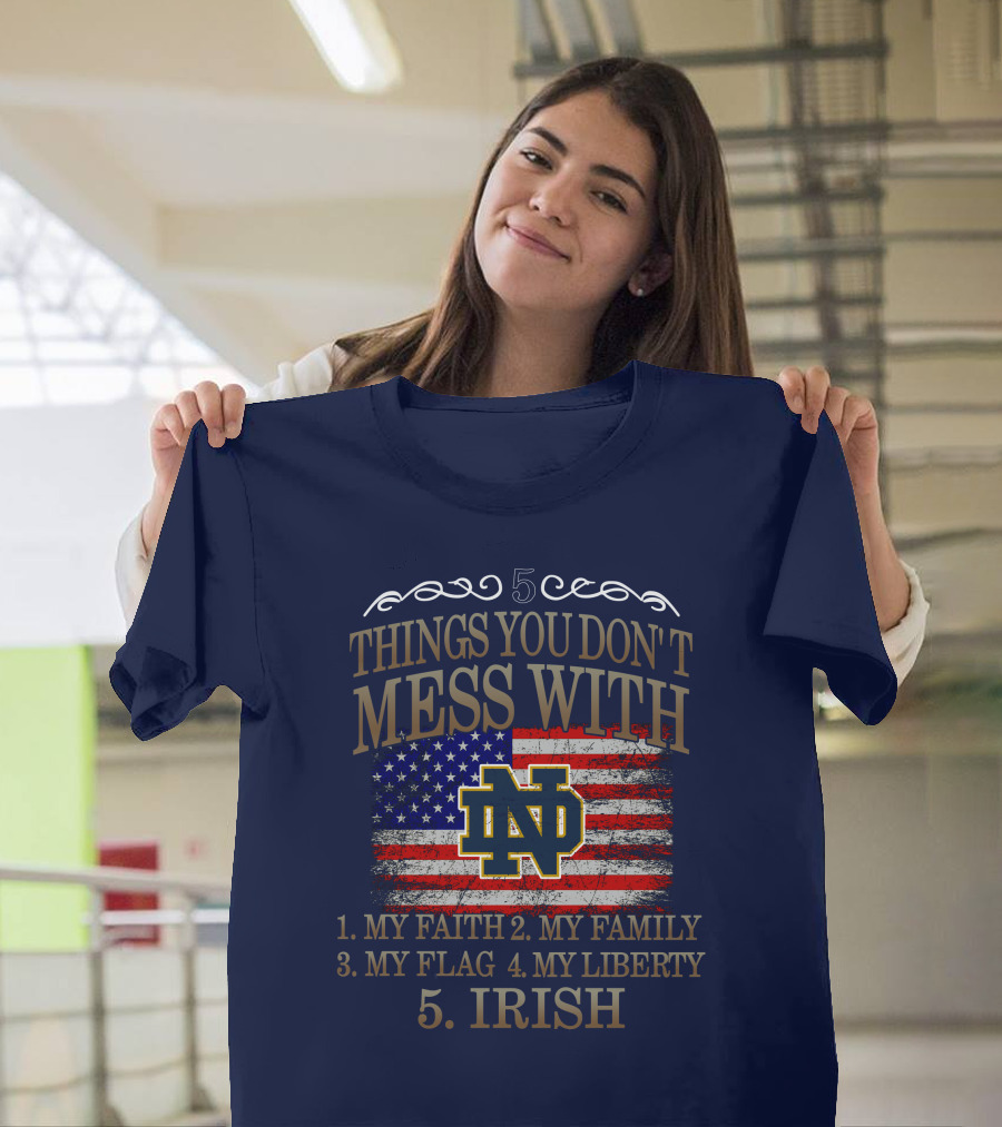 Notre Dame Fighting Irish 5 Things You Don't Mess With My Faith Family Flag Liberty Irish T-Shirt