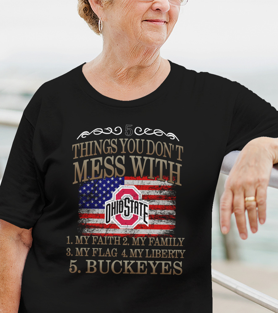 5 Things You Don't Mess With Ohio State Buckeyes My Faith My Family My Flag My Liberty T-Shirt