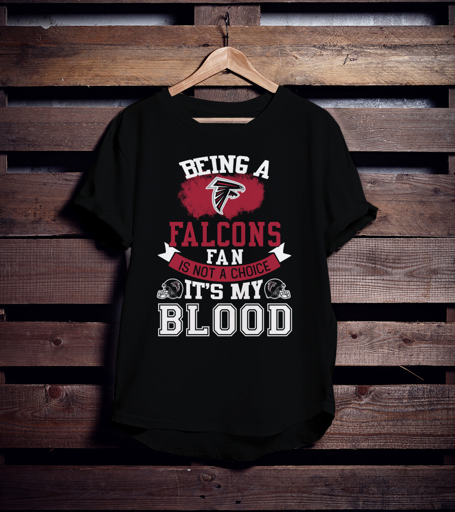 Being A Falcons Fan Is Not A Choice It's My Blood T-Shirt