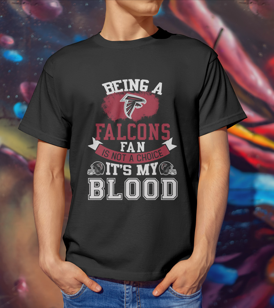 Being A Falcons Fan Is Not A Choice It's My Blood T-Shirt