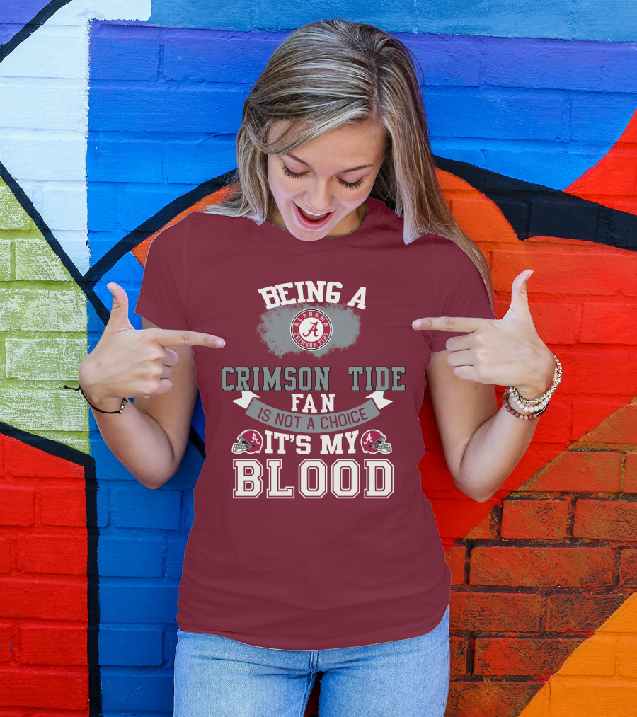 Being Alabama Crimson Tide Fan Is Not A Choice It's My Blood T-Shirt