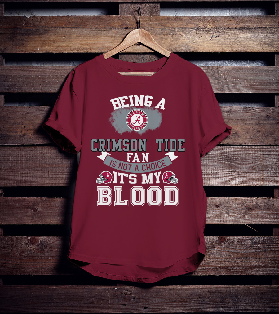 Being Alabama Crimson Tide Fan Is Not A Choice It's My Blood T-Shirt